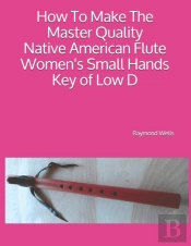 How To Make The Master Quality Native American Flute Women'S Small Hands Key Of  Low D