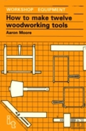 How To Make Twelve Woodworking Tools