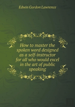Bertrand.pt - How To Master The Spoken Word Designed As A Self-Instructor For All Who Would Excel In The Art Of Public Speaking