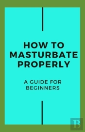 How To Masturbate Properly