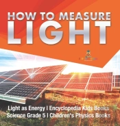 How To Measure Light | Light As Energy | Encyclopedia Kids Books | Science Grade 5 | Children'S Physics Books