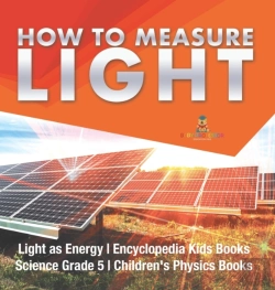 Bertrand.pt - How To Measure Light | Light As Energy | Encyclopedia Kids Books | Science Grade 5 | Children'S Physics Books