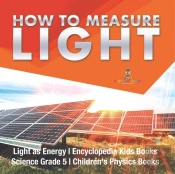 How To Measure Light | Light As Energy | Encyclopedia Kids Books | Science Grade 5 | Children'S Physics Books