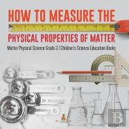 How To Measure The Physical Properties Of Matter | Matter Physical Science Grade 3 | Children'S Science Education Books