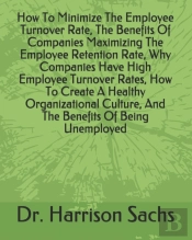 How To Minimize The Employee Turnover Rate, The Benefits Of Companies Maximizing The Employee Retention Rate, Why Companies Have High Employee Turnover Rates, How To Create A Healthy Organizational Cu