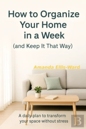 How To Organize Your Home In One Week (And Keep It That Way) A Daily Plan To Transform Your Space Without Stress