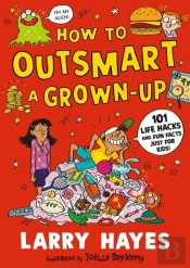 How To Outsmart A Grown-Up: 101 Life Hacks And Fun Facts Just For Kids