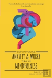 How To Overcome Anxiety & Worry Through Mindfulness