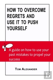 How To Overcome Regrets And Use It To Push Yourself
