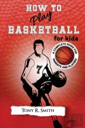 How To Play Basketball For Kids: : A Com