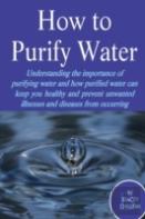 How To Purify Your Drinking Water: Understanding The Importance Of Purifying Water And How Purified Water Can Keep You Healthy And Prevent Unwanted Illnesses And Diseases From Occurring