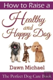 How To Raise A Healthy And Happy Dog: The Perfect Dog Care Book