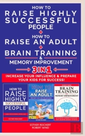 How To Raise An Adult + How To Raise Highly Successful People + Brain Training And Memory Improvement - 3 In 1