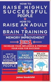 How To Raise An Adult + How To Raise Highly Successful People + Brain Training And Memory Improvement-3in1