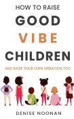 How To Raise Good Vibe Children - And Raise Your Own Vibration Too