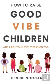 How To Raise Good Vibe Children - And Raise Your Own Vibration Too