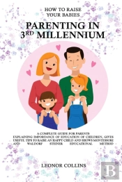 How To Raise Your Babies - Parenting In 3rd Millennium - A Complete Guide For Parents