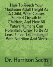 How To Reach Your Maximum Adult Height As A Child, What Causes Stunted Growth In Children, And How All Future Humans Can Potentially Grow To Be At Least 7 Feet Tall In Height With Nutrition And Sleep