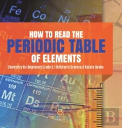 How To Read The Periodic Table Of Elements | Chemistry For Beginners Grade 5 | Children'S Science & Nature Books