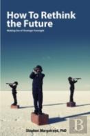 How To Rethink The Future: Making Use Of Strategic Foresight