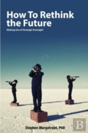 How To Rethink The Future: Making Use Of Strategic Foresight