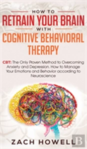 How To Retrain Your Brain With Cognitive Behavioral Therapy