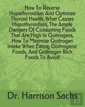 How To Reverse Hypothyroidism And Optimize Thyroid Health, What Causes Hypothyroidism, The Ample Dangers Of Consuming Foods That Are High In Goitrogens, How To Minimize Goitrogen Intake When Eating Go