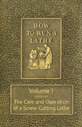 How To Run A Lathe - Volume I (Edition 43) The Care And Operation Of A Screw-Cutting Lathe