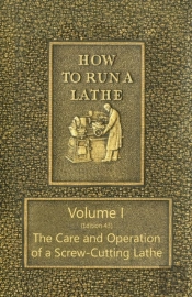 How To Run A Lathe - Volume I (Edition 43) The Care And Operation Of A Screw-Cutting Lathe