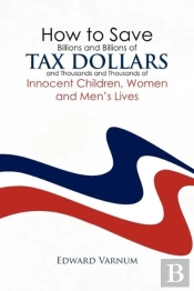 How To Save Billions And Billions Of Tax Dollars And Thousands And Thousands Of Innocent Children, Women And Men'S Lives