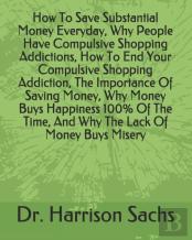 How To Save Substantial Money Everyday, Why People Have Compulsive Shopping Addictions, How To End Your Compulsive Shopping Addiction, The Importance Of Saving Money, Why Money Buys Happiness 100% Of 