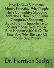 How To Save Substantial Money Everyday, Why People Have Compulsive Shopping Addictions, How To End Your Compulsive Shopping Addiction, The Importance Of Saving Money, Why Money Buys Happiness 100% Of 