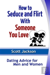 How To Seduce And Flirt With Someone You Love: Dating Advice For Men And Women