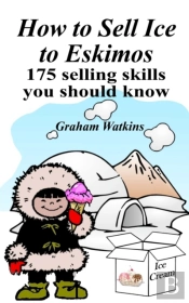 How To Sell Ice To Eskimos - 175 Selling Skills You Should Know