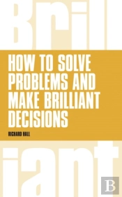 How To Solve Problems And Make Brilliant Decisions