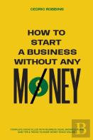 How To Start A Business Without Any Money - Complete Guide Filled With Business Ideas, Business Plans, Tips &Amp; Tricks To Make Money Easily Online