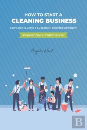 How To Start A Cleaning Business - Start, Run & Grow A Successful Cleaning Company (Residential & Commercial)