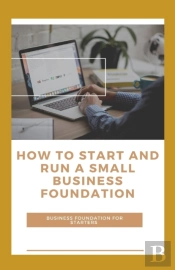 How To Start And Run A Small Business Foundation