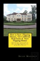 How To Start  Flipping Houses.  Get California  Real Estate &  Start Flipping Homes