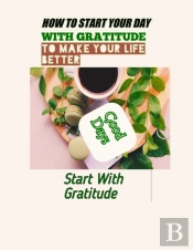 How To Start Your Day With Gratitude To Make Your Life Better