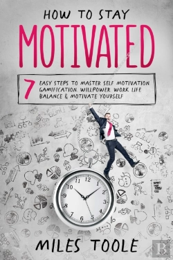 Bertrand.pt - How To Stay Motivated: 7 Easy Steps To Master Self Motivation, Gamification, Willpower, Work Life Balance & Motivate Yourself