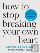 How To Stop Breaking Your Own Heart