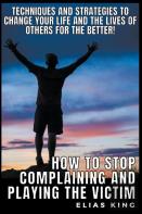 How To Stop Complaining And Playing The Victim