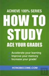 How To Study: Ace Your Grades: Achieve 100% Series Revision/Study Guide