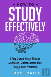 How To Study Effectively: 7 Easy Steps To Master Effective Study Skills, Student Success, Note Taking & Exam Preparation