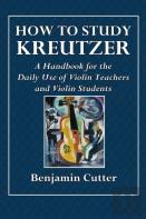 How To Study Kreutzer  -  A Handbook For The Daily Use Of Violin Teachers And Violin Students.