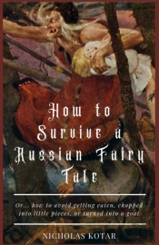 How To Survive A Russian Fairy Tale : Or... How To Avoid Getting Eaten, Chopped Into Little Pieces, Or Turned Into A Goat