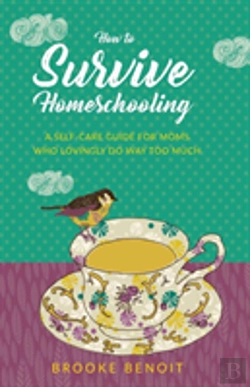 Bertrand.pt - How To Survive Homeschooling - A Self-Care Guide For Moms Who Lovingly Do Way Too Much