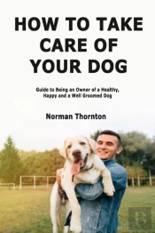 How To Take Care Of Your Dog: Guide To B