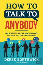 How To Talk To Anybody - Learn The Secrets To Small Talk, Business, Management, Sales & Social Skills & How To Make Real Friends (Communication Skills)